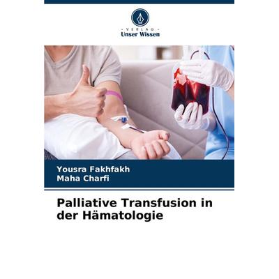 Palliative Transfusion in der Hämatologie, Taschenbuch von Yousra Fakhfakh,Maha Charfi, Verlag Unser Wissen, 978-620-8-09019-7