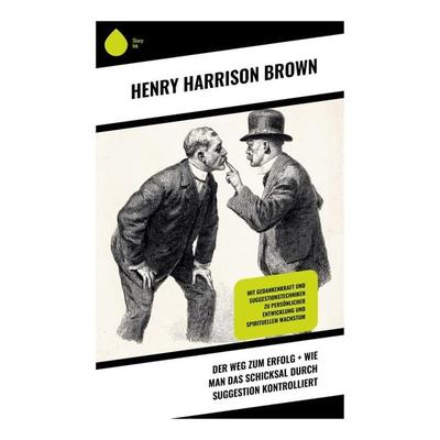 Der Weg zum Erfolg + Wie man das Schicksal durch Suggestion kontrolliert, Taschenbuch von Henry Harrison Brown, Copycat, 978-80-283-9298-7