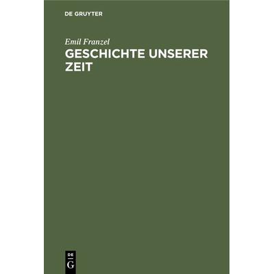 Geschichte unserer Zeit, Gebundene Ausgabe von Emil Franzel, De Gruyter Oldenbourg, 978-3-486-77829-8