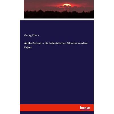 Antike Portraits - die hellenistischen Bildnisse aus dem Fajjum, Taschenbuch von Georg Ebers, Hansebooks, 978-3-7434-0433-5