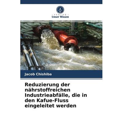 Reduzierung der nährstoffreichen Industrieabfälle, die in den Kafue-Fluss eingeleitet werden, Taschenbuch von Jacob Chishiba, Verlag Unser Wissen,