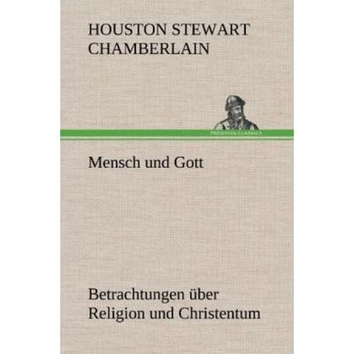 Mensch und Gott, Gebundene Ausgabe von Houston Stewart Chamberlain, Tredition, 978-3-8472-4520-9