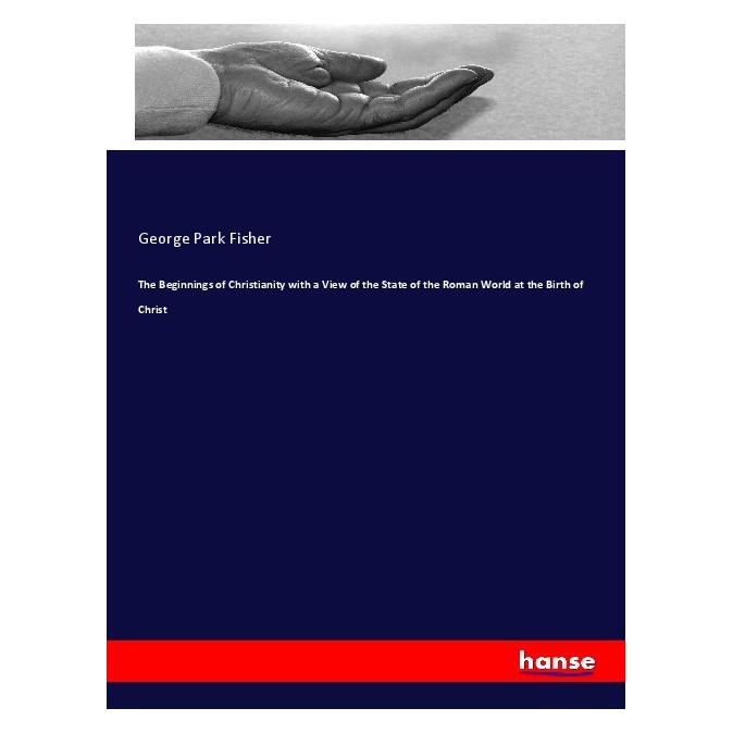 Hansebooks The Beginnings of Christianity with a View of the State of the Roman World at the Birth of Christ (Englisch, Softcover, George Park Fisher) (56078673)