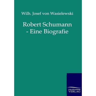 Robert Schumann - Eine Biografie -