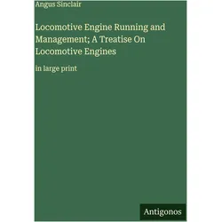 Locomotive Engine Running and Management- A Treatise On Locomotive Engines, Belletristik von Angus Sinclair