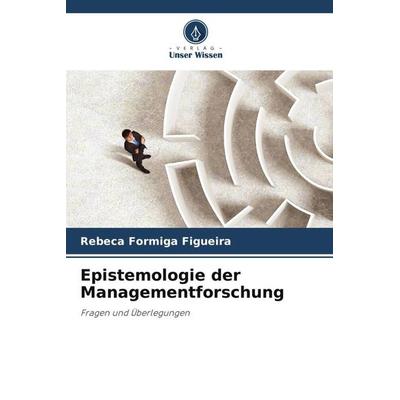 Epistemologie der Managementforschung, Taschenbuch von Rebeca Formiga Figueira, Verlag Unser Wissen, 978-620-5-28702-6