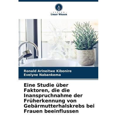 Eine Studie über Faktoren, die die Inanspruchnahme der Früherkennung von Gebärmutterhalskrebs bei Frauen beeinflussen, Taschenbuch von Ronald