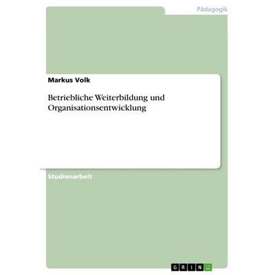 Betriebliche Weiterbildung und Organisationsentwicklung, Taschenbuch von Markus Volk, GRIN, 978-3-668-31987-5