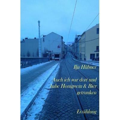 Auch ich war dort und habe Honigwein & Bier getrunken, Taschenbuch von Ilja Hübner, Epubli, 978-3-7427-0184-8