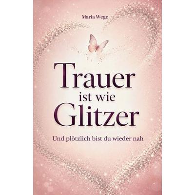 Trauer ist wie Glitzer - Und plötzlich bist du wieder nah, Taschenbuch von Maria Wege, Bookmundo, 978-94-039-1611-8