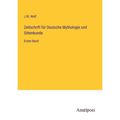 Zeitschrift für Deutsche Mythologie und Sittenkunde, Taschenbuch von J. W. Wolf, Anatiposi Verlag, 978-3-382-04384-1