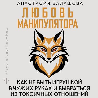 Lyubov' manipulyatora: kak ne byt igrushkoy v chuzhih rukah i vybratsya iz toksichnyh otnosheniy - Anastasiya Balashova, Audio, 9785171753467