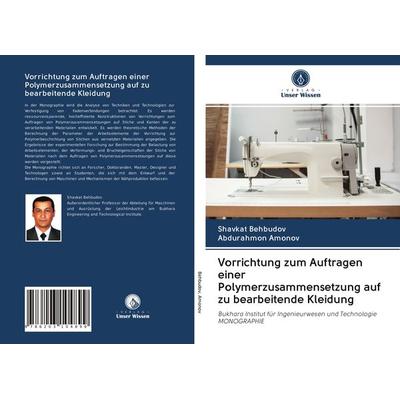 Vorrichtung zum Auftragen einer Polymerzusammensetzung auf zu bearbeitende Kleidung, Taschenbuch von Shavkat Behbudov,Abdurahmon Amonov, BoD - Books