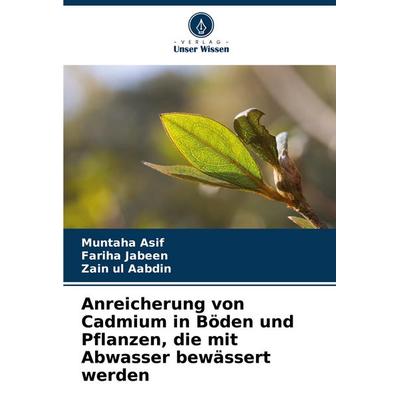 Anreicherung von Cadmium in Böden und Pflanzen, die mit Abwasser bewässert werden, Taschenbuch von Muntaha Asif,Fariha Jabeen,Zain ul Aabdin, Verlag