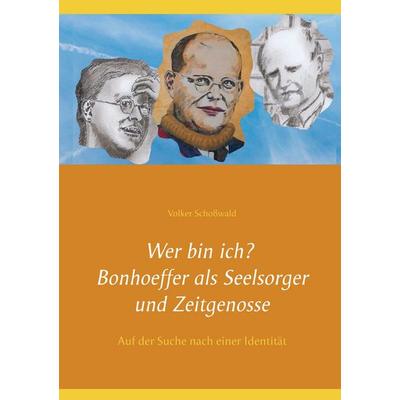 Wer bin ich? Bonhoeffer als Seelsorger und Zeitgenosse, Taschenbuch von Volker Schosswald, Twentysix, 978-3-7407-4526-4