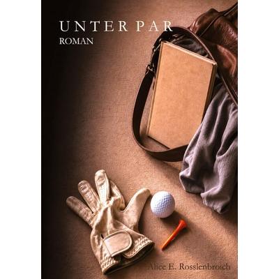 Unter Par, Taschenbuch von Alice E. Rosslenbroich, Tredition, 978-3-384-96876-0