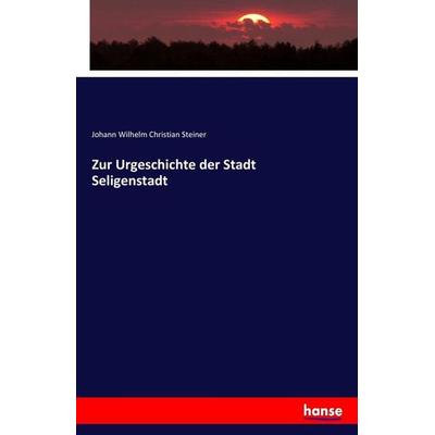 Zur Urgeschichte der Stadt Seligenstadt, Taschenbuch von Johann Wilhelm Christian Steiner, Hansebooks, 978-3-7436-6680-1