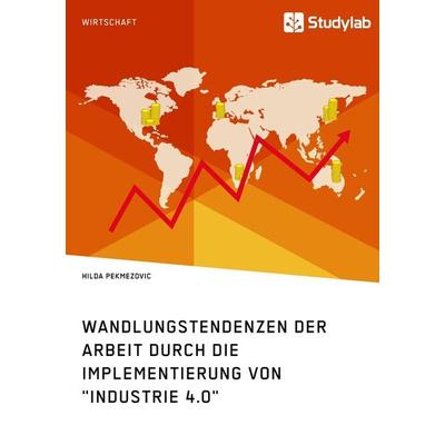 Wandlungstendenzen der Arbeit durch die Implementierung von 'Industrie 4.0'; Taschenbuch von Hilda Pekmezovic, Studylab, 978-3-96095-223-7