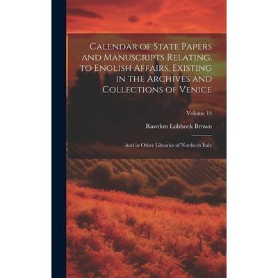 Calendar of State Papers and Manuscripts Relating, to English Affairs, Existing in the Archives and Collections of Venice: And in Other Libraries of