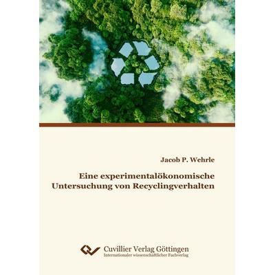 Eine experimentalökonomische Untersuchung von Recyclingverhalten, Taschenbuch von Jacob Wehrle, Cuvillier Verlag, 978-3-7369-7810-2