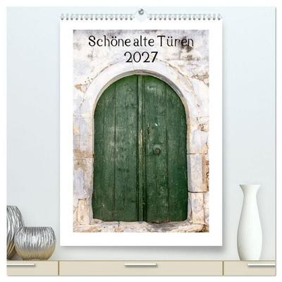 Schöne alte Türen (hochwertiger Premium Wandkalender 2027 DIN A2 hoch), Kunstdruck in Hochglanz