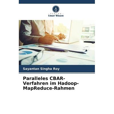 Paralleles CBAR-Verfahren im Hadoop-MapReduce-Rahmen, Taschenbuch von Sayantan Singha Roy, Verlag Unser Wissen, 978-620-8-36322-2
