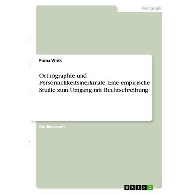 Orthographie und Persönlichkeitsmerkmale. Eine empirische Studie zum Umgang mit Rechtschreibung, Taschenbuch von Fiona Wink, GRIN, 978-3-346-28630-7