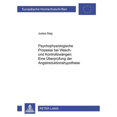 Psychophysiologische Prozesse bei Wasch- und Kontrollzwängen: Eine Überprüfung der Angstreduktionshypothese, Taschenbuch von Justus Sieg, Peter Lang
