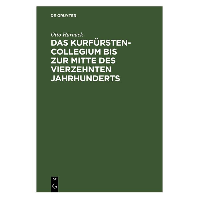 De Gruyter Das Kurfürstencollegium bis zur Mitte des vierzehnten Jahrhunderts (Deutsch, Hardcover, Otto Harnack) (38978061)