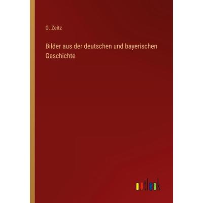 Bilder aus der deutschen und bayerischen Geschichte, Taschenbuch von G. Zeitz, Outlook, 978-3-368-40656-1