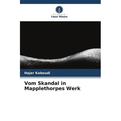 Vom Skandal in Mapplethorpes Werk, Taschenbuch von Hajer Kaboudi, Verlag Unser Wissen, 978-620-5-80227-4