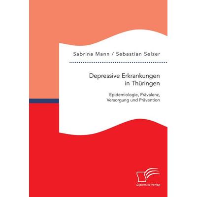 Depressive Erkrankungen in Thüringen: Epidemiologie, Prävalenz, Versorgung und Prävention, Taschenbuch von Sebastian Selzer,Sabrina Mann, Diplomica