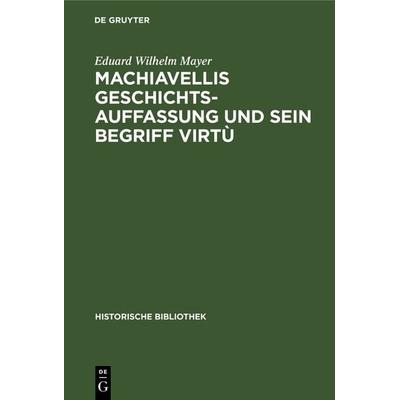 Machiavellis Geschichtsauffassung und sein Begriff virtù, Gebundene Ausgabe von Eduard Wilhelm Mayer, De Gruyter Oldenbourg, 978-3-486-74153-7