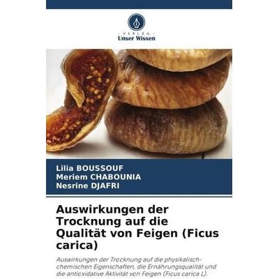 Auswirkungen der Trocknung auf die Qualität von Feigen (Ficus carica), Taschenbuch von Lilia Boussouf,Meriem Chabounia,Nesrine Djafri, Verlag Unser