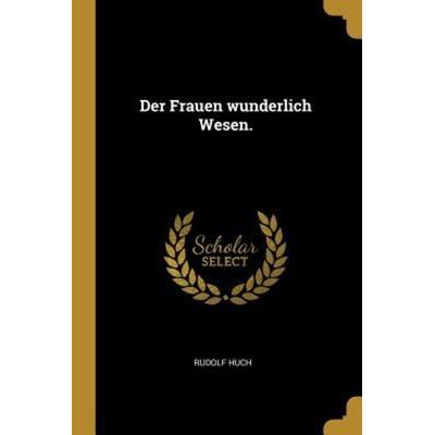 Der Frauen Wunderlich Wesen., Taschenbuch von Rudolf Huch, Creative Media Partners, LLC, 978-0-341-53299-6