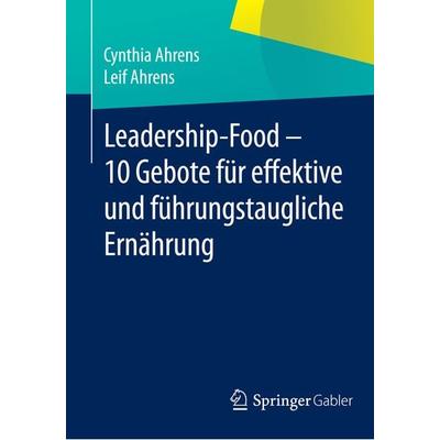 Leadership-Food - 10 Gebote für effektive und führungstaugliche Ernährung, Taschenbuch von Cynthia Ahrens,Leif Ahrens, Springer Fachmedien Wiesbaden