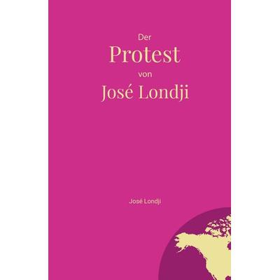 Der Protest von José Londji, Gebundene Ausgabe von José Londji, Tredition, 978-3-384-61836-8
