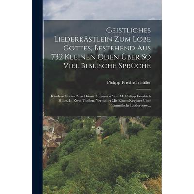 Geistliches Liederkästlein Zum Lobe Gottes, Bestehend Aus 732 Kleinen Oden Über So Viel Biblische Sprüche, Taschenbuch von Philipp Friedrich Hiller,