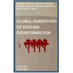 Global Narratives of Russian Disinformation, Sachbücher von Sylvia Sasse, Sandra Frimmel, Nanina Graf, Iryna Herasimovich, Muriel Fischer