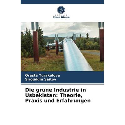 Die grüne Industrie in Usbekistan: Theorie, Praxis und Erfahrungen, Taschenbuch von Orasta Turakulova,Sirojiddin Saitov, Verlag Unser Wissen