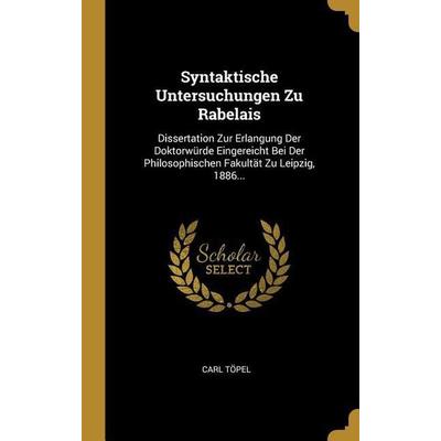 Syntaktische Untersuchungen Zu Rabelais: Dissertation Zur Erlangung Der Doktorwürde Eingereicht Bei Der Philosophischen Fakultät Zu Leipzig, 1886...,