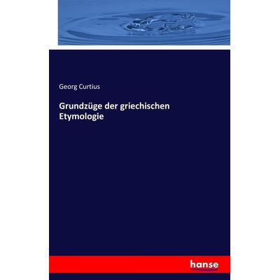 Grundzüge der griechischen Etymologie, Taschenbuch von Georg Curtius, Hansebooks, 978-3-7433-3201-0