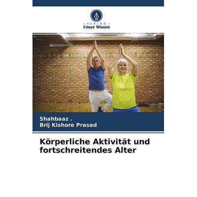 Körperliche Aktivität und fortschreitendes Alter, Taschenbuch von Shahbaaz,Brij Kishore Prasad, Verlag Unser Wissen, 978-620-4-57433-2