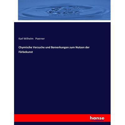 Chymische Versuche und Bemerkungen zum Nutzen der Färbekunst, Taschenbuch von Karl Wilhelm Poerner, Hansebooks, 978-3-7436-2306-4