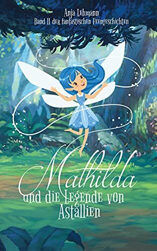 Anja Lehmann - Mathilda und die Legende von Astallien Band 2 der fantastischen Feengeschichten (Die fantastischen Feengeschichten) - Preis vom 02.10.2026 23:42:20 h