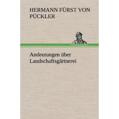 Andeutungen über Landschaftsgärtnerei, Gebundene Ausgabe von Hermann Fürst Pückler, Tredition, 978-3-8472-5923-7