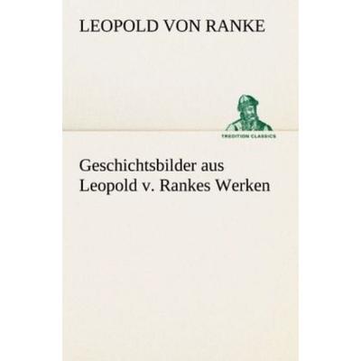 Geschichtsbilder aus Leopold v. Rankes Werken, Taschenbuch von Leopold Ranke, Tredition, 978-3-8424-9254-7