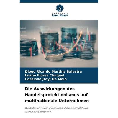 Die Auswirkungen des Handelsprotektionismus auf multinationale Unternehmen, Taschenbuch von Diogo Ricardo Martins Balestra,Luane Flores