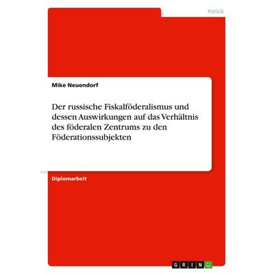Der russische Fiskalföderalismus und dessen Auswirkungen auf das Verhältnis des föderalen Zentrums zu den Föderationssubjekten, Taschenbuch von Mike