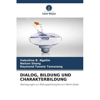 Dialog, Bildung und Charakterbildung, Taschenbuch von Valentine B. Ngalim,Nelson Shang,Raymond Tanwie Tamunang, Verlag Unser Wissen, 978-620-4-90283-8